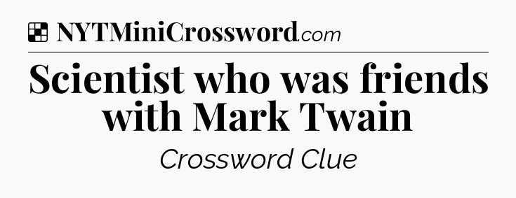 Solution: Scientist who was friends with Mark Twain - NYT Crossword
