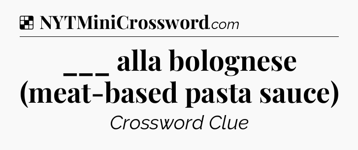 Solution: ___ alla bolognese (meat-based pasta sauce) - NYT Crossword