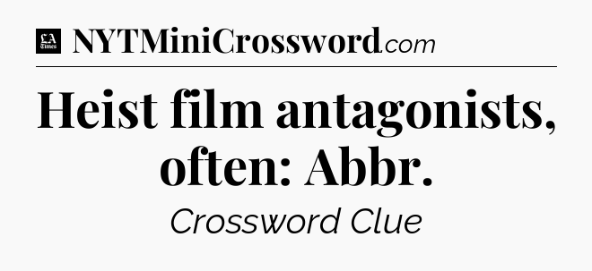 Heist film antagonists, often: Abbr - LA Times Crossword