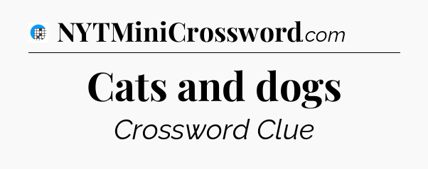 Cats and dogs Crossword Clue