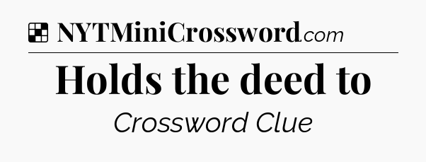 Solution: Holds the deed to - NYT Crossword