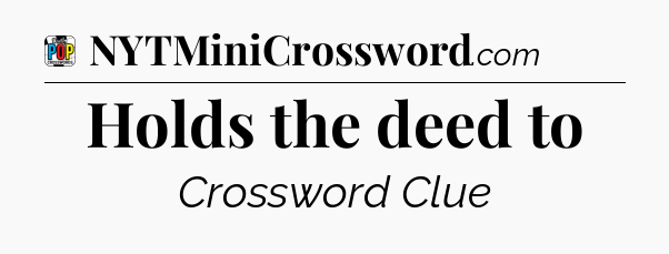 Holds the deed to Crossword Clue