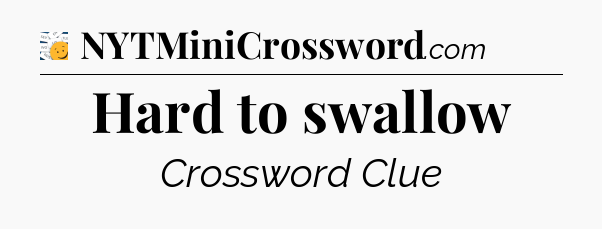 Hard to swallow - 7 Little Words