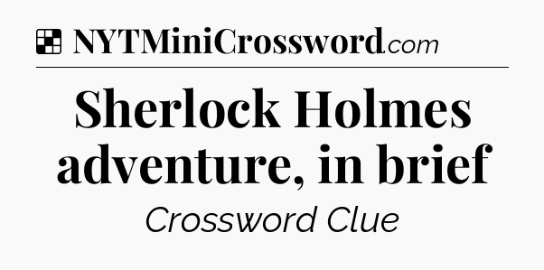 Solution: Sherlock Holmes adventure, in brief - NYT Crossword