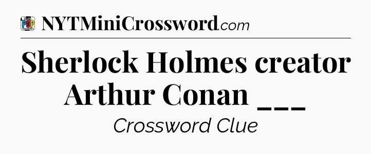 Sherlock Holmes creator Arthur Conan ___ Crossword Clue