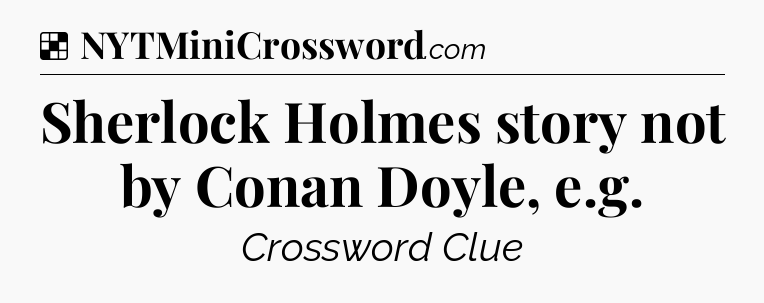 Solution: Sherlock Holmes story not by Conan Doyle, e.g - NYT Crossword
