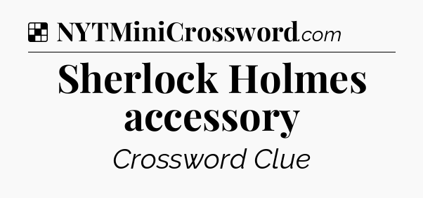 Solution: Sherlock Holmes accessory - NYT Crossword
