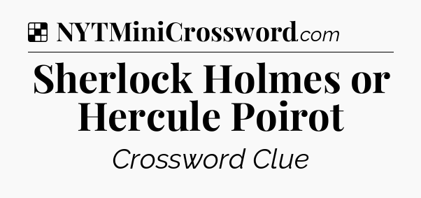 Solution: Sherlock Holmes or Hercule Poirot - NYT Crossword