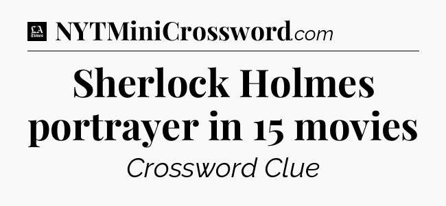 Sherlock Holmes portrayer in 15 movies - LA Times Crossword