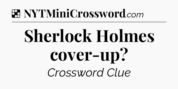 Solution: Sherlock Holmes cover-up - NYT Crossword