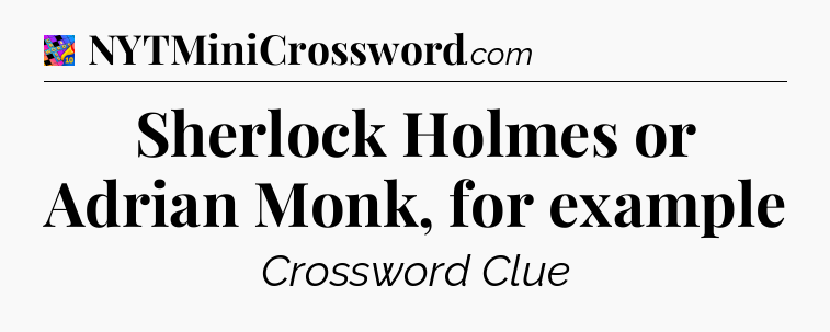 Sherlock Holmes or Adrian Monk, for example Crossword Clue