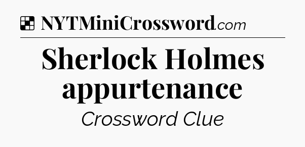 Solution: Sherlock Holmes appurtenance - NYT Crossword