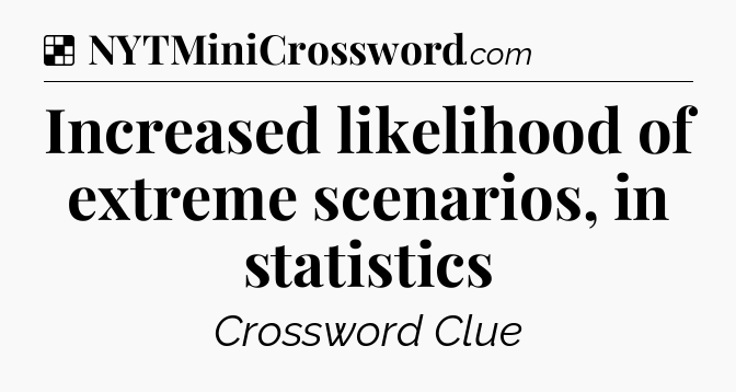 Solution: Increased likelihood of extreme scenarios, in statistics - NYT Crossword