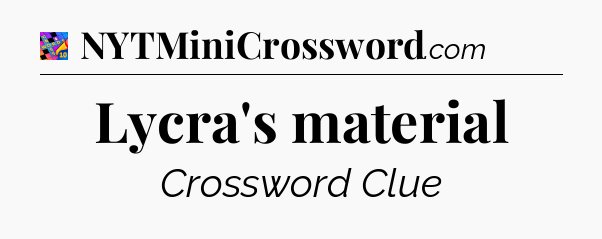 Lycra's material Crossword Clue