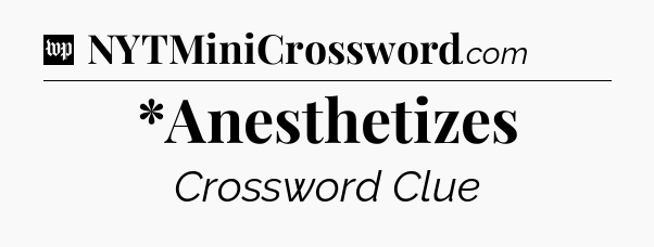 *Anesthetizes Crossword Clue