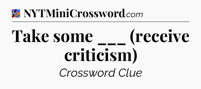 Take some ___ (receive criticism) Crossword Clue