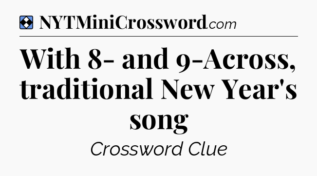 Solution: With 8- and 9-Across, traditional New Year's song - NYT Mini Crossword