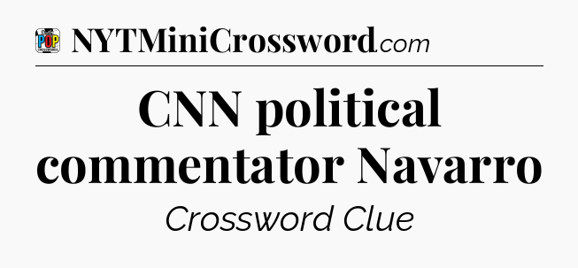 CNN political commentator Navarro Crossword Clue