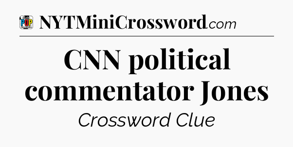 CNN political commentator Jones Crossword Clue