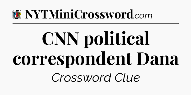 CNN political correspondent Dana Crossword Clue