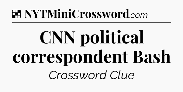 Solution: CNN political correspondent Bash - NYT Crossword