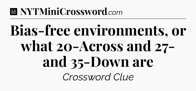 Bias-free environments, or what 20-Across and 27- and 35-Down are - LA Times Crossword