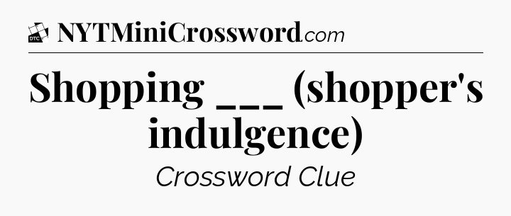 Shopping ___ (shopper's indulgence) - Daily Themed Classic Crossword