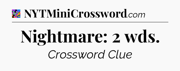Nightmare: 2 wds Crossword Clue