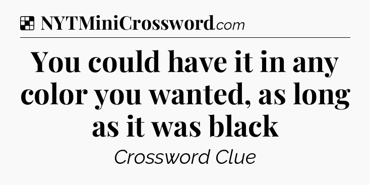 Solution: You could have it in any color you wanted, as long as it was black - NYT Crossword