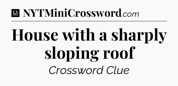 House with a sharply sloping roof - LA Times Crossword