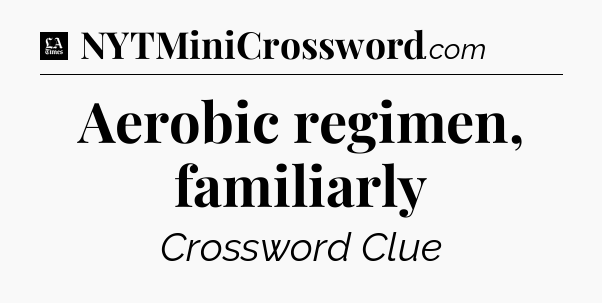 Aerobic regimen, familiarly - LA Times Crossword