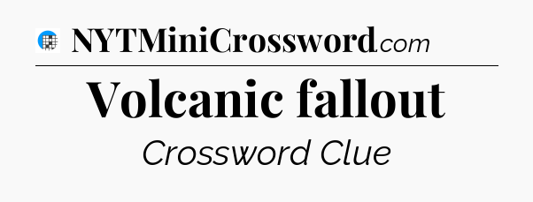 Volcanic fallout Crossword Clue