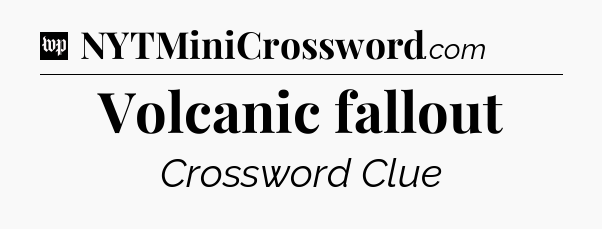 Volcanic fallout Crossword Clue