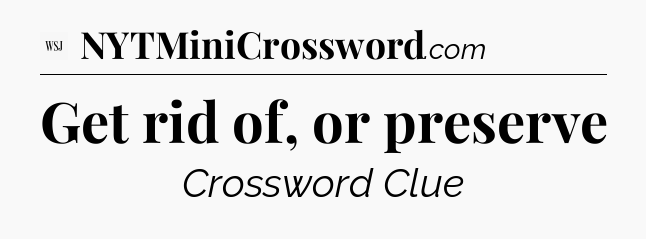 Get rid of, or preserve - WSJ Crossword