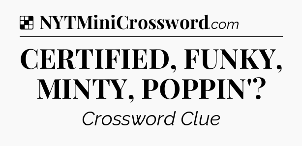 Solution: CERTIFIED, FUNKY, MINTY, POPPIN' - NYT Crossword