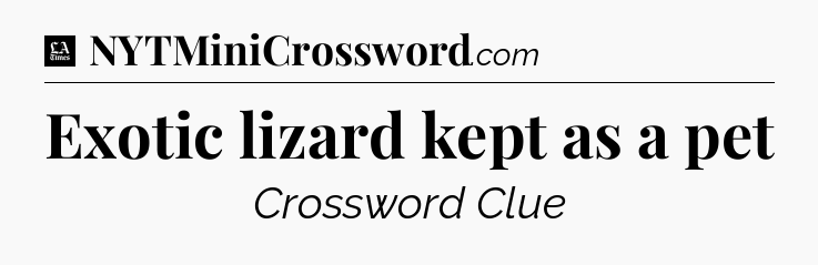Exotic lizard kept as a pet - LA Times Crossword