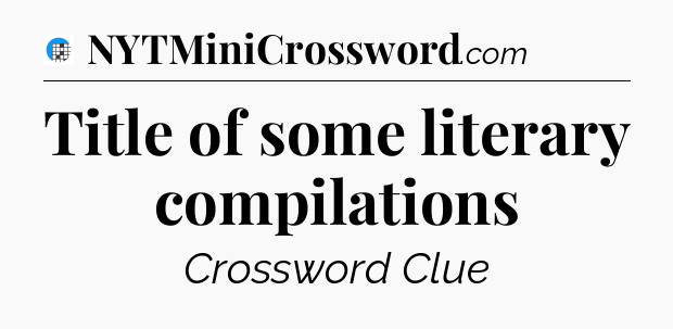 Title of some literary compilations Crossword Clue