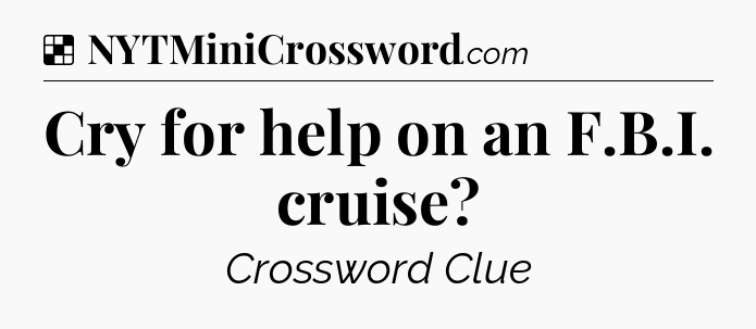 Solution: Cry for help on an F.B.I. cruise - NYT Crossword