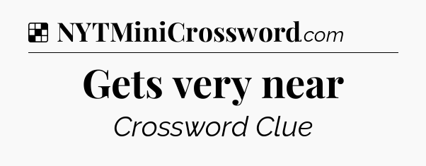 Solution: Gets very near - NYT Crossword