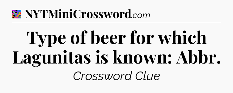 Type of beer for which Lagunitas is known: Abbr Crossword Clue