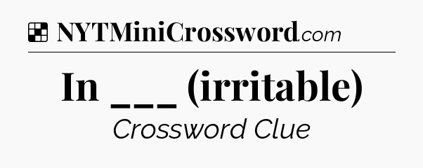 Solution: In ___ (irritable) - NYT Crossword