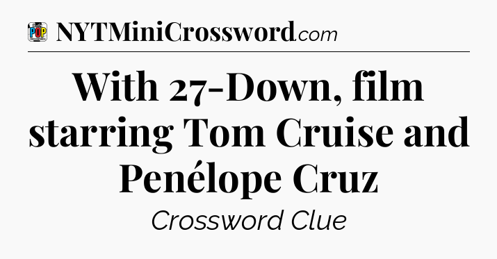 With 27-Down, film starring Tom Cruise and Penélope Cruz Crossword Clue