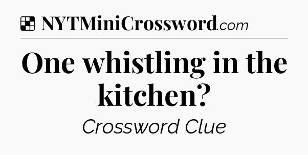 Solution: One whistling in the kitchen - NYT Crossword
