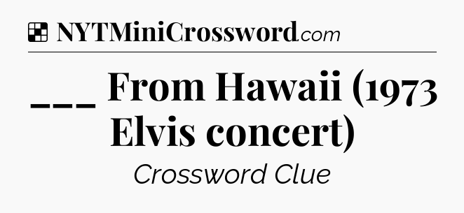 Solution: ___ From Hawaii (1973 Elvis concert) - NYT Crossword
