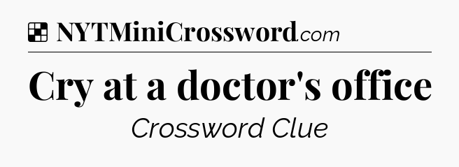 Solution: Cry at a doctor's office - NYT Crossword