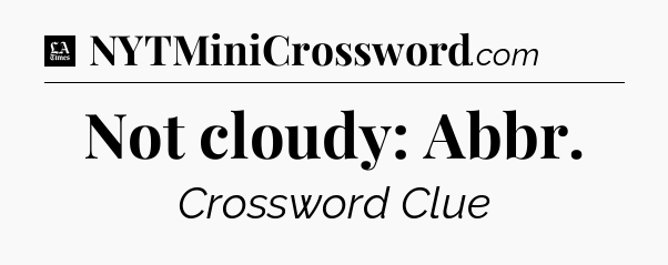Not cloudy: Abbr - LA Times Crossword