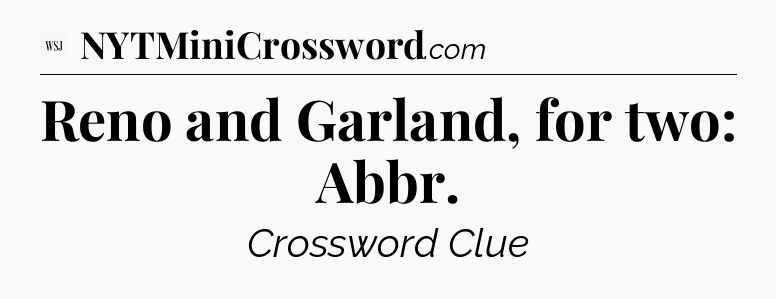 Reno and Garland, for two: Abbr - WSJ Crossword