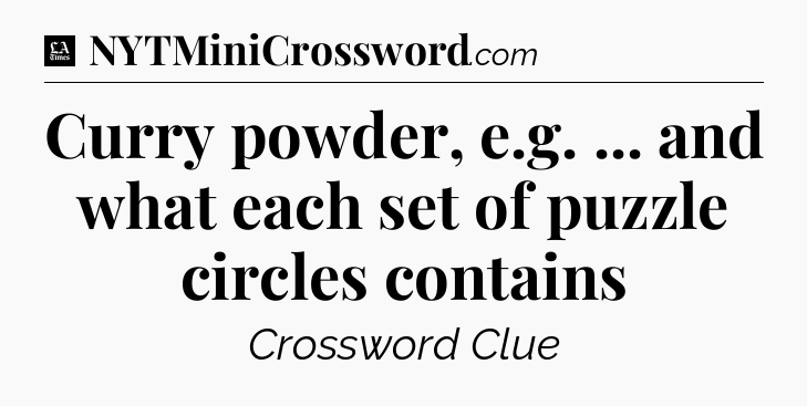 Curry powder, e.g. ... and what each set of puzzle circles contains - LA Times Crossword