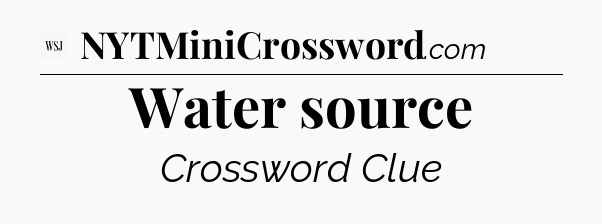Water source - WSJ Crossword