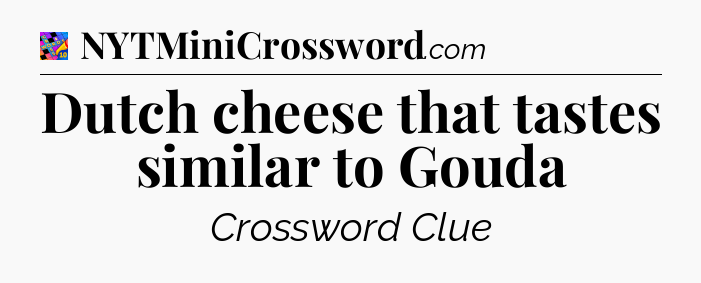 Dutch cheese that tastes similar to Gouda Crossword Clue